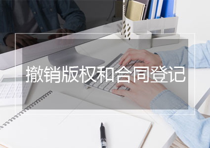 撤销作品著作权和合同登记(约60工作日)